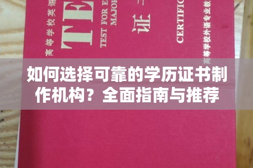 武定如何选择可靠的学历证书制作机构？全面指南与推荐