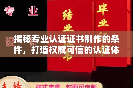 桐柏揭秘专业认证证书制作的条件，打造权威可信的认证体系