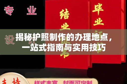 阿克塞揭秘护照制作的办理地点，一站式指南与实用技巧