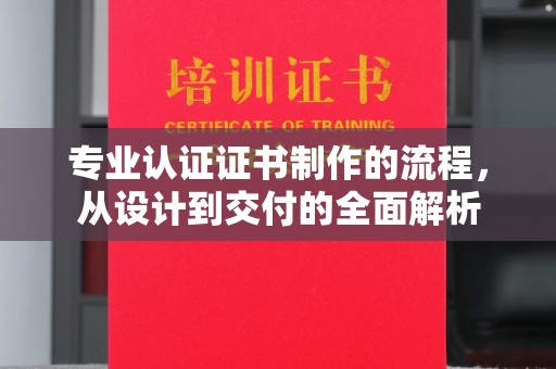塔河专业认证证书制作的流程，从设计到交付的全面解析